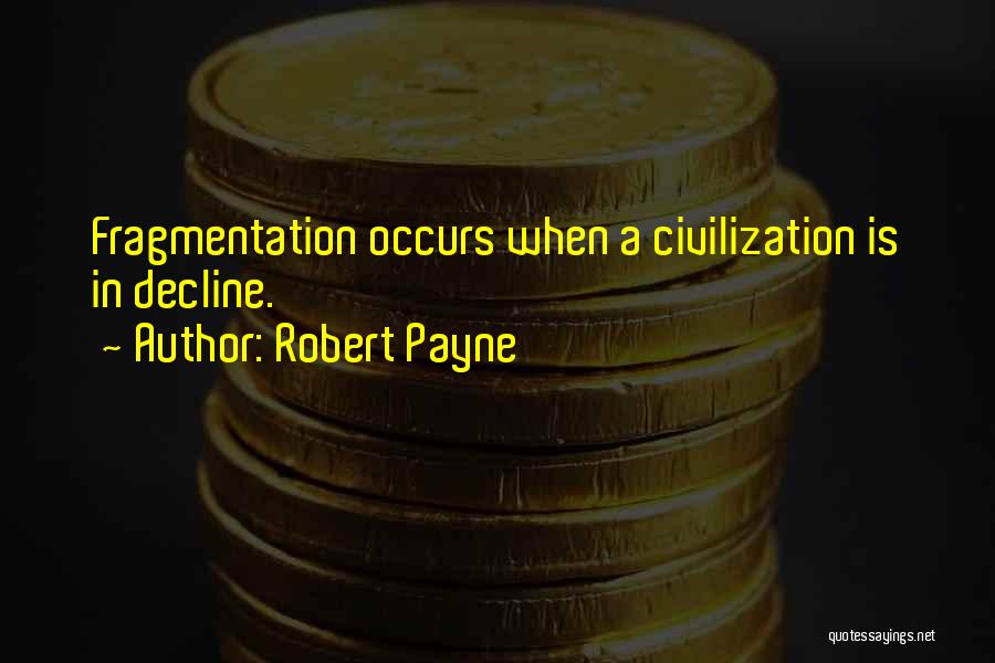 Robert Payne Quotes: Fragmentation Occurs When A Civilization Is In Decline.