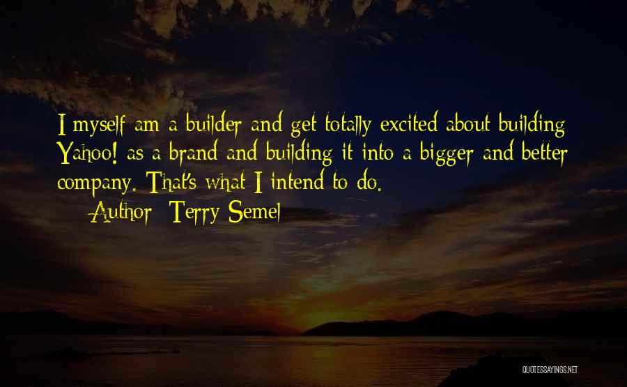 Terry Semel Quotes: I Myself Am A Builder And Get Totally Excited About Building Yahoo! As A Brand And Building It Into A