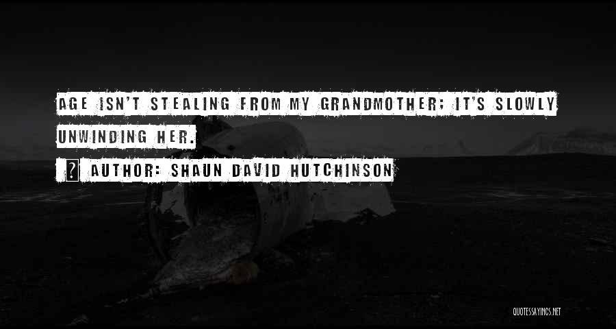 Shaun David Hutchinson Quotes: Age Isn't Stealing From My Grandmother; It's Slowly Unwinding Her.