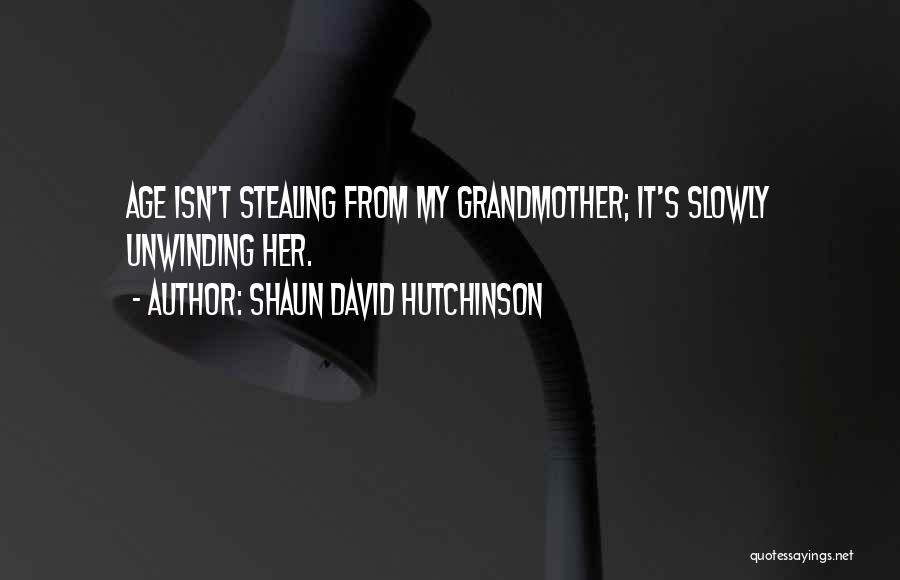 Shaun David Hutchinson Quotes: Age Isn't Stealing From My Grandmother; It's Slowly Unwinding Her.