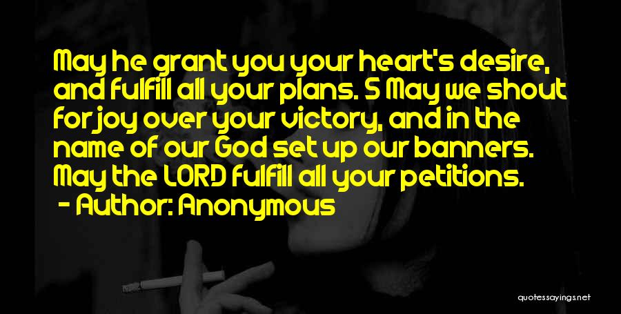 Anonymous Quotes: May He Grant You Your Heart's Desire, And Fulfill All Your Plans. 5 May We Shout For Joy Over Your