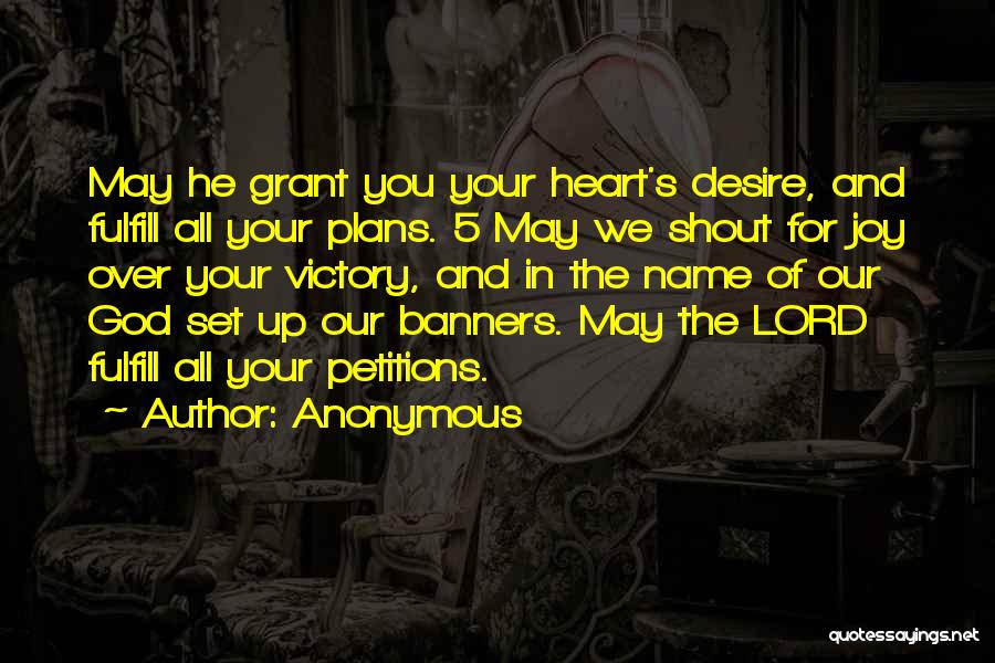 Anonymous Quotes: May He Grant You Your Heart's Desire, And Fulfill All Your Plans. 5 May We Shout For Joy Over Your