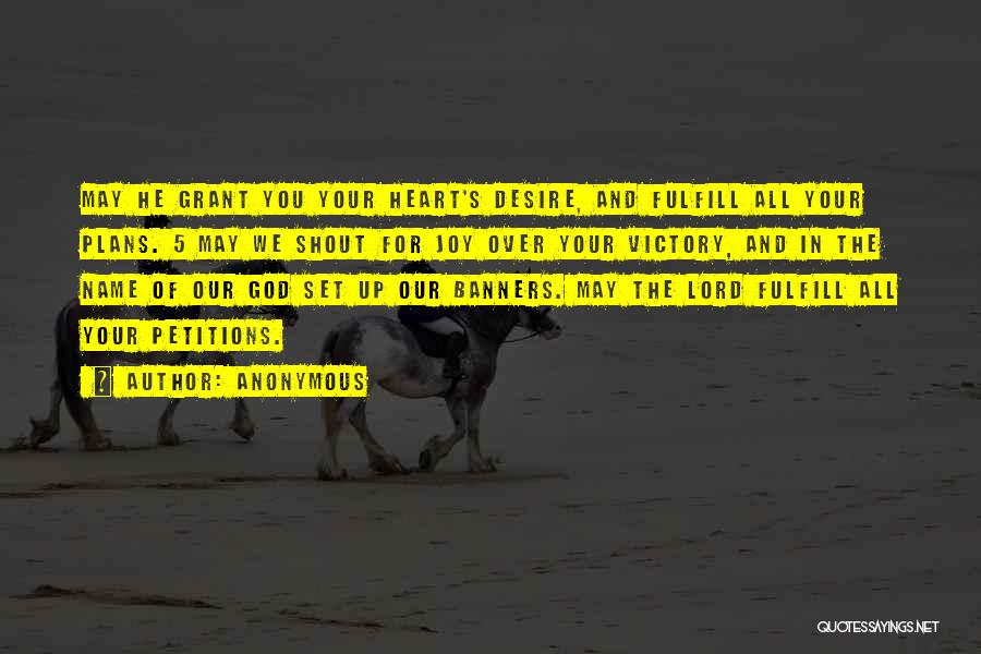 Anonymous Quotes: May He Grant You Your Heart's Desire, And Fulfill All Your Plans. 5 May We Shout For Joy Over Your