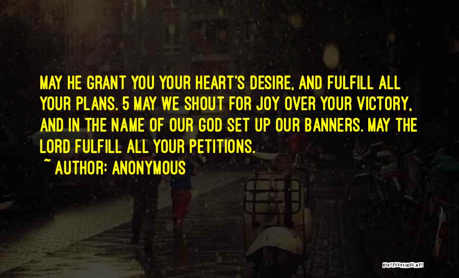 Anonymous Quotes: May He Grant You Your Heart's Desire, And Fulfill All Your Plans. 5 May We Shout For Joy Over Your