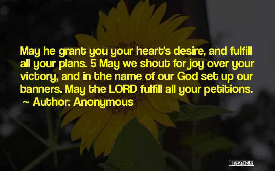 Anonymous Quotes: May He Grant You Your Heart's Desire, And Fulfill All Your Plans. 5 May We Shout For Joy Over Your