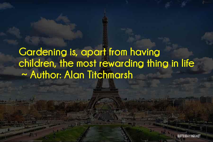 Alan Titchmarsh Quotes: Gardening Is, Apart From Having Children, The Most Rewarding Thing In Life