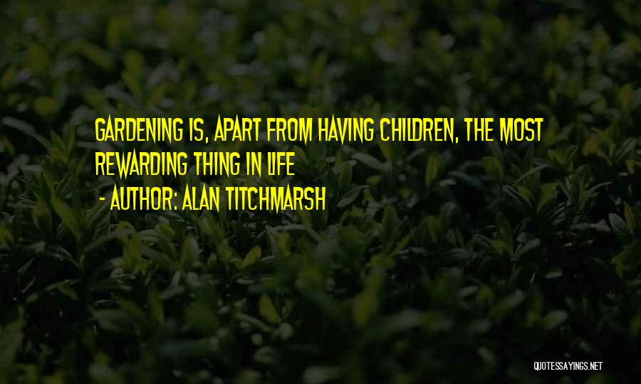 Alan Titchmarsh Quotes: Gardening Is, Apart From Having Children, The Most Rewarding Thing In Life