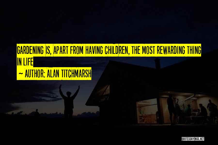 Alan Titchmarsh Quotes: Gardening Is, Apart From Having Children, The Most Rewarding Thing In Life