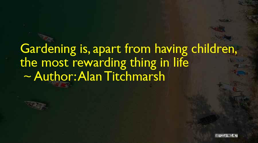 Alan Titchmarsh Quotes: Gardening Is, Apart From Having Children, The Most Rewarding Thing In Life