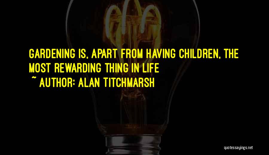 Alan Titchmarsh Quotes: Gardening Is, Apart From Having Children, The Most Rewarding Thing In Life