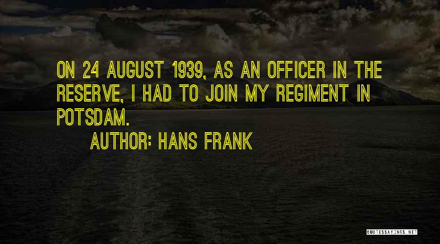 Hans Frank Quotes: On 24 August 1939, As An Officer In The Reserve, I Had To Join My Regiment In Potsdam.