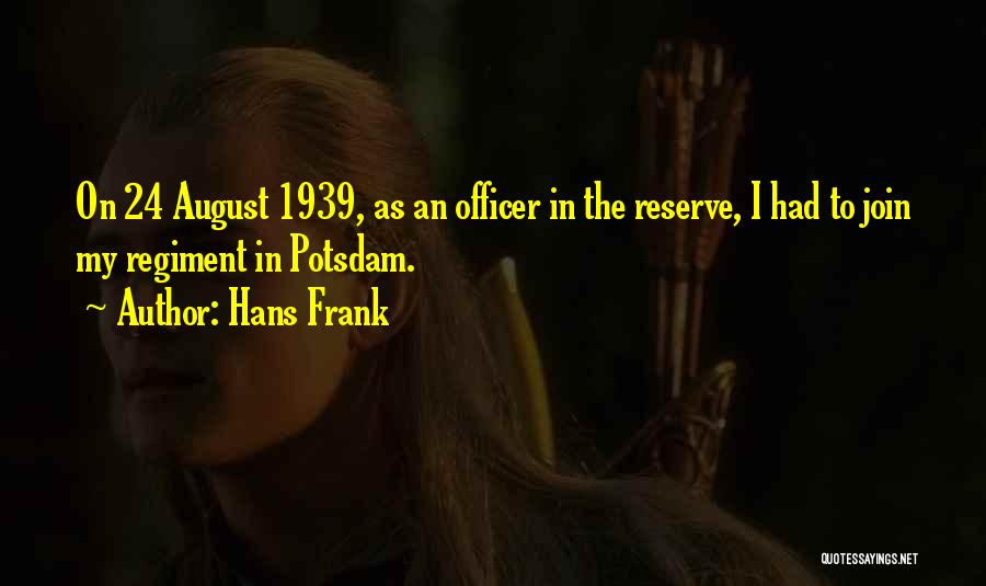 Hans Frank Quotes: On 24 August 1939, As An Officer In The Reserve, I Had To Join My Regiment In Potsdam.