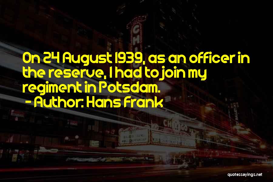 Hans Frank Quotes: On 24 August 1939, As An Officer In The Reserve, I Had To Join My Regiment In Potsdam.
