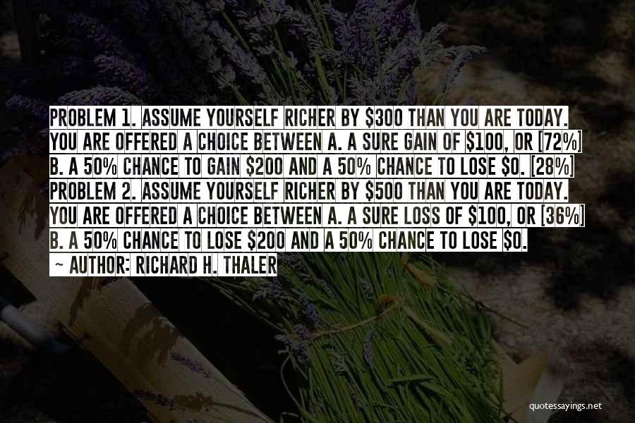 Richard H. Thaler Quotes: Problem 1. Assume Yourself Richer By $300 Than You Are Today. You Are Offered A Choice Between A. A Sure