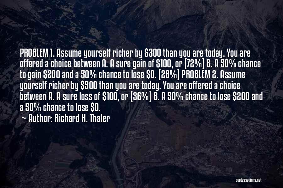 Richard H. Thaler Quotes: Problem 1. Assume Yourself Richer By $300 Than You Are Today. You Are Offered A Choice Between A. A Sure