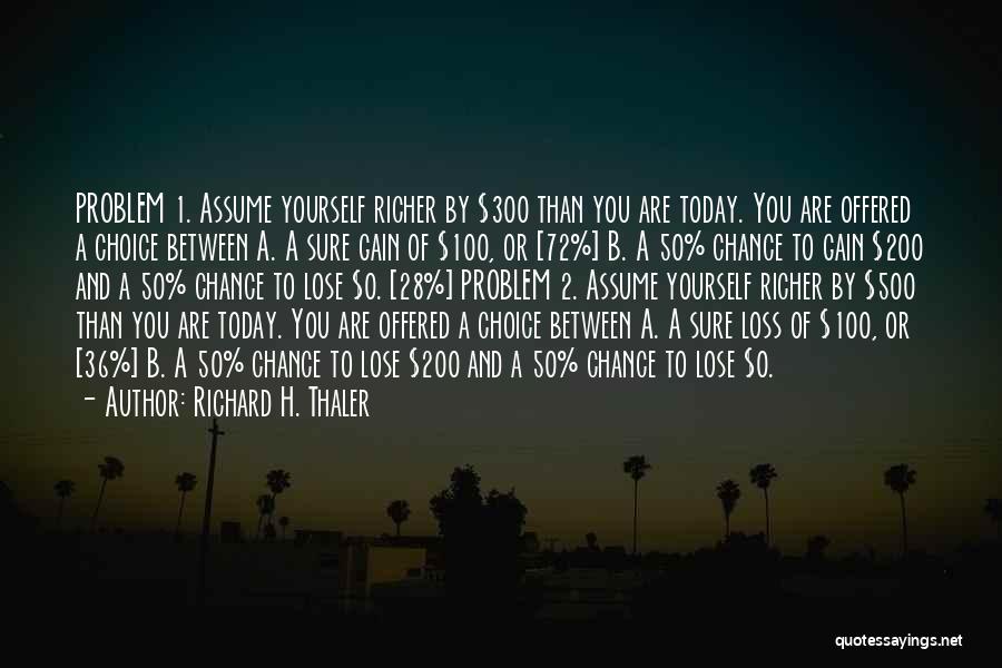 Richard H. Thaler Quotes: Problem 1. Assume Yourself Richer By $300 Than You Are Today. You Are Offered A Choice Between A. A Sure