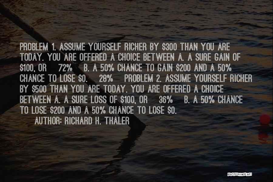 Richard H. Thaler Quotes: Problem 1. Assume Yourself Richer By $300 Than You Are Today. You Are Offered A Choice Between A. A Sure