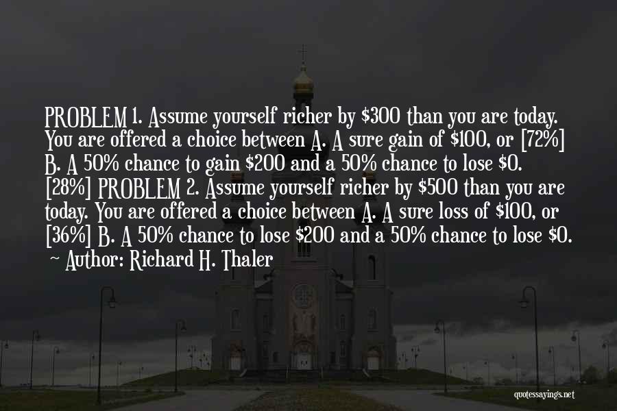 Richard H. Thaler Quotes: Problem 1. Assume Yourself Richer By $300 Than You Are Today. You Are Offered A Choice Between A. A Sure