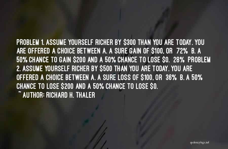 Richard H. Thaler Quotes: Problem 1. Assume Yourself Richer By $300 Than You Are Today. You Are Offered A Choice Between A. A Sure