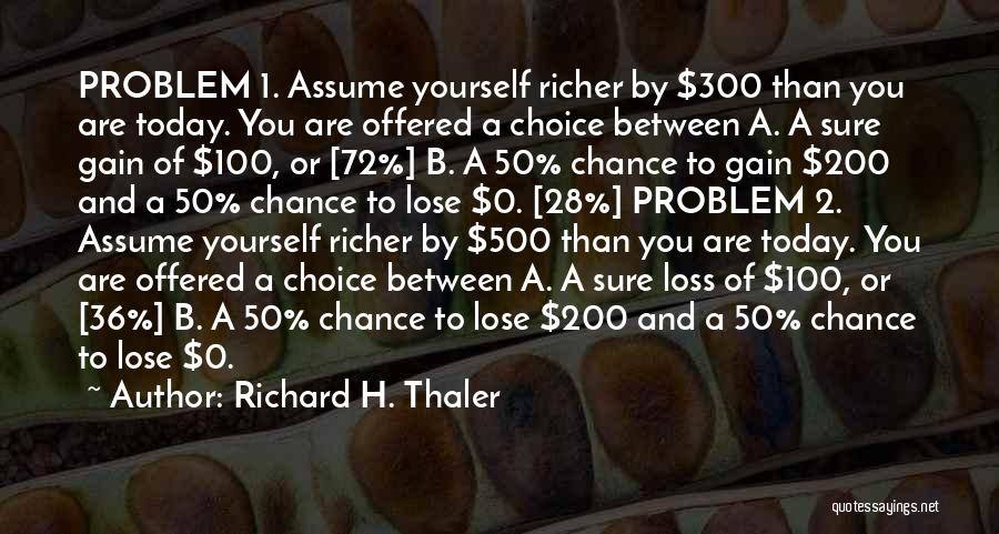 Richard H. Thaler Quotes: Problem 1. Assume Yourself Richer By $300 Than You Are Today. You Are Offered A Choice Between A. A Sure