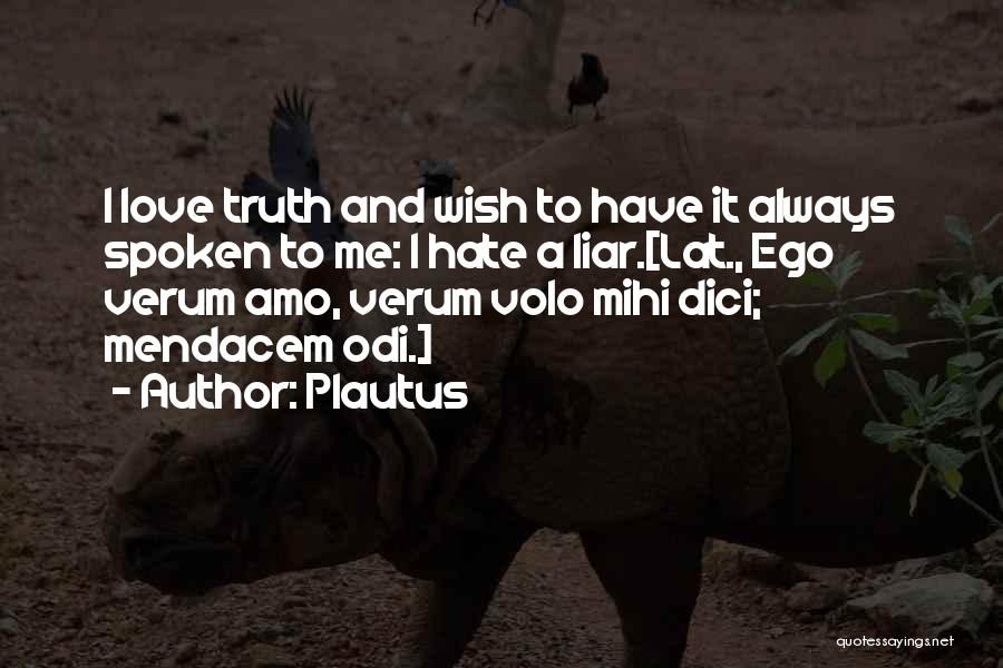 Plautus Quotes: I Love Truth And Wish To Have It Always Spoken To Me: I Hate A Liar.[lat., Ego Verum Amo, Verum