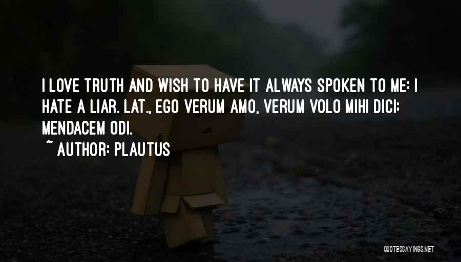 Plautus Quotes: I Love Truth And Wish To Have It Always Spoken To Me: I Hate A Liar.[lat., Ego Verum Amo, Verum