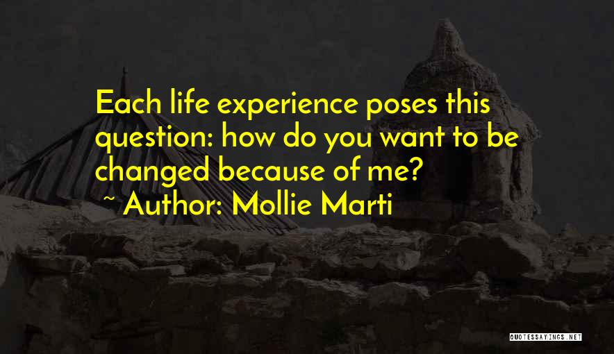 Mollie Marti Quotes: Each Life Experience Poses This Question: How Do You Want To Be Changed Because Of Me?