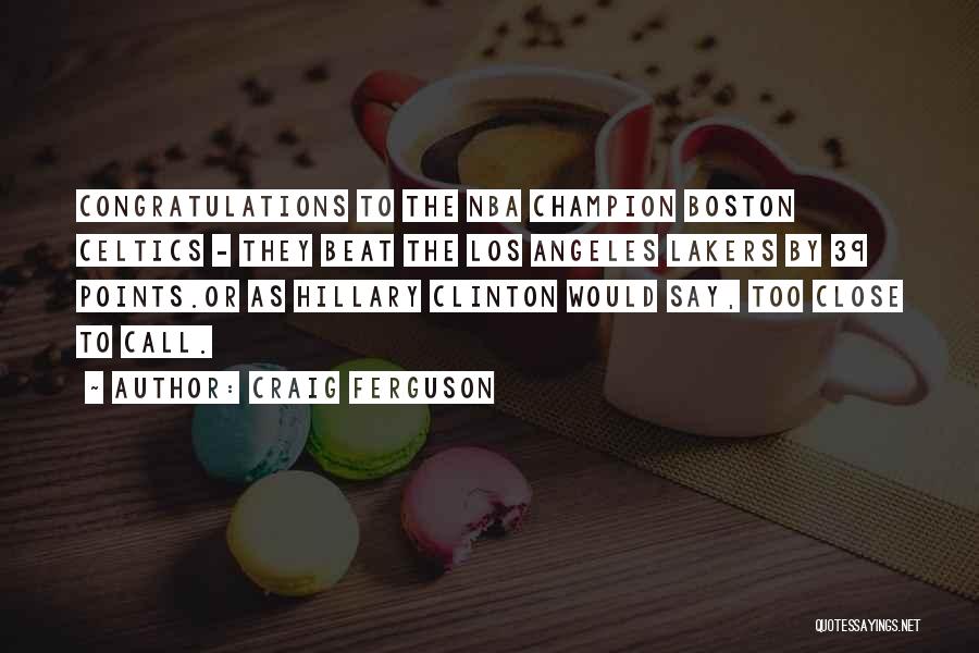 Craig Ferguson Quotes: Congratulations To The Nba Champion Boston Celtics - They Beat The Los Angeles Lakers By 39 Points.or As Hillary Clinton