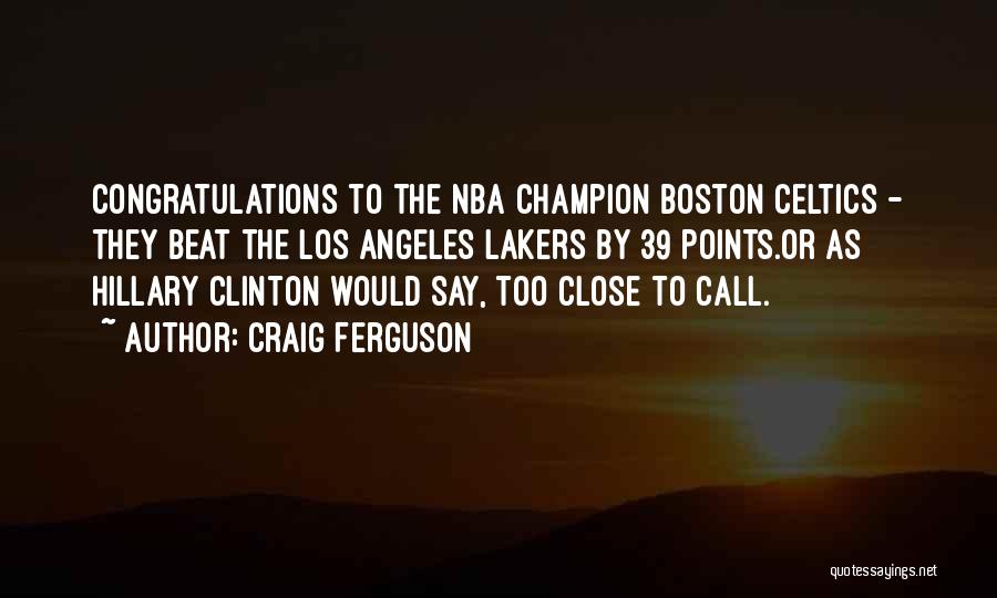 Craig Ferguson Quotes: Congratulations To The Nba Champion Boston Celtics - They Beat The Los Angeles Lakers By 39 Points.or As Hillary Clinton