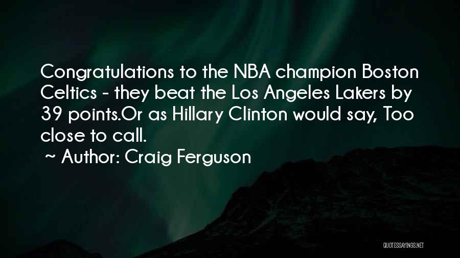 Craig Ferguson Quotes: Congratulations To The Nba Champion Boston Celtics - They Beat The Los Angeles Lakers By 39 Points.or As Hillary Clinton