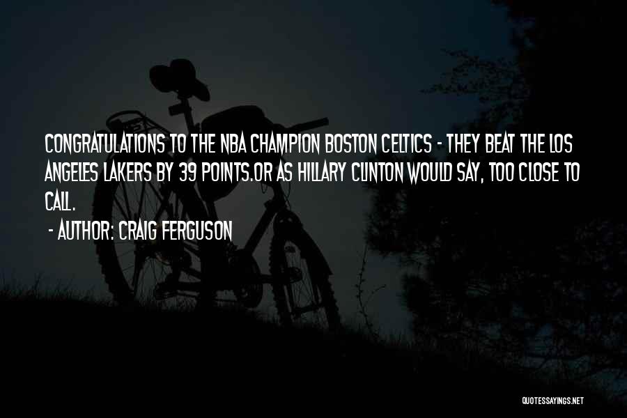 Craig Ferguson Quotes: Congratulations To The Nba Champion Boston Celtics - They Beat The Los Angeles Lakers By 39 Points.or As Hillary Clinton