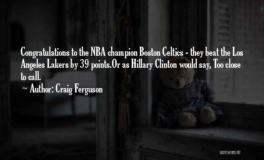 Craig Ferguson Quotes: Congratulations To The Nba Champion Boston Celtics - They Beat The Los Angeles Lakers By 39 Points.or As Hillary Clinton