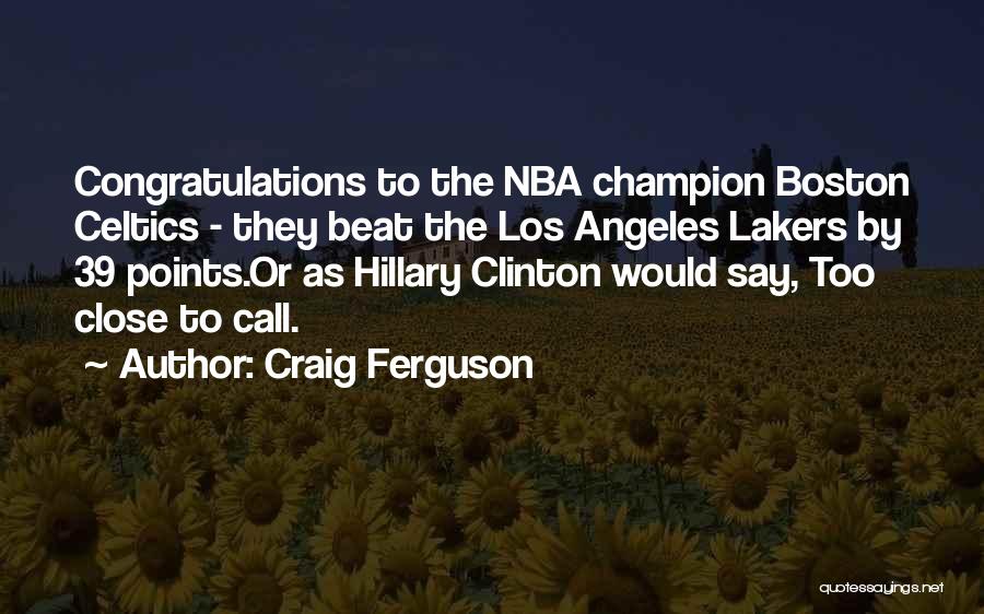 Craig Ferguson Quotes: Congratulations To The Nba Champion Boston Celtics - They Beat The Los Angeles Lakers By 39 Points.or As Hillary Clinton