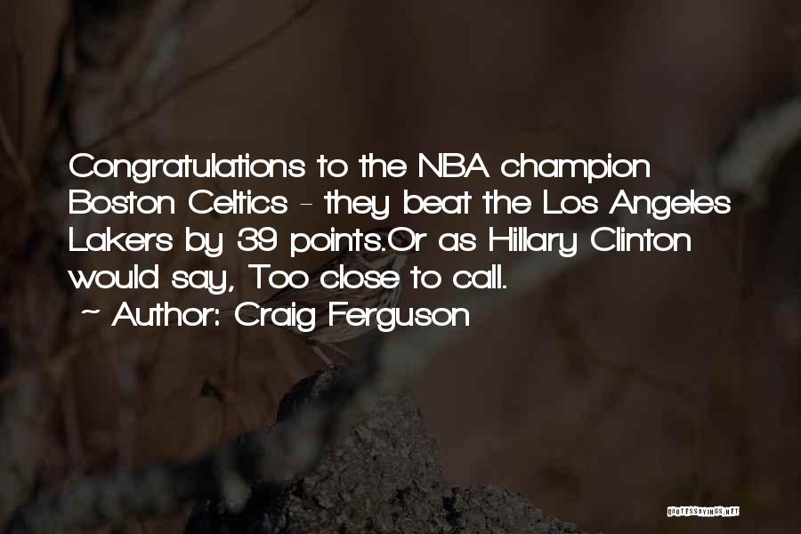 Craig Ferguson Quotes: Congratulations To The Nba Champion Boston Celtics - They Beat The Los Angeles Lakers By 39 Points.or As Hillary Clinton
