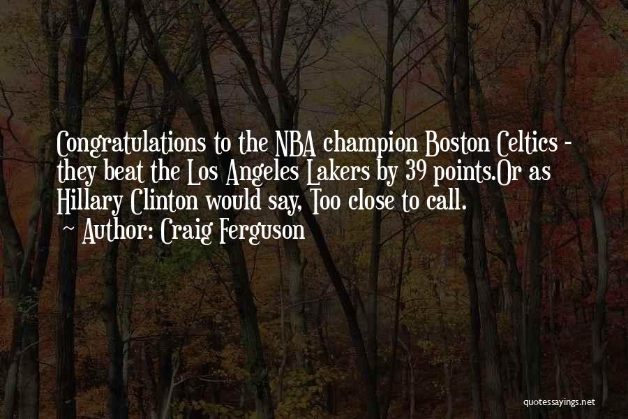 Craig Ferguson Quotes: Congratulations To The Nba Champion Boston Celtics - They Beat The Los Angeles Lakers By 39 Points.or As Hillary Clinton