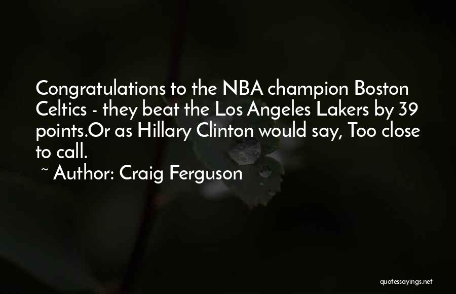 Craig Ferguson Quotes: Congratulations To The Nba Champion Boston Celtics - They Beat The Los Angeles Lakers By 39 Points.or As Hillary Clinton