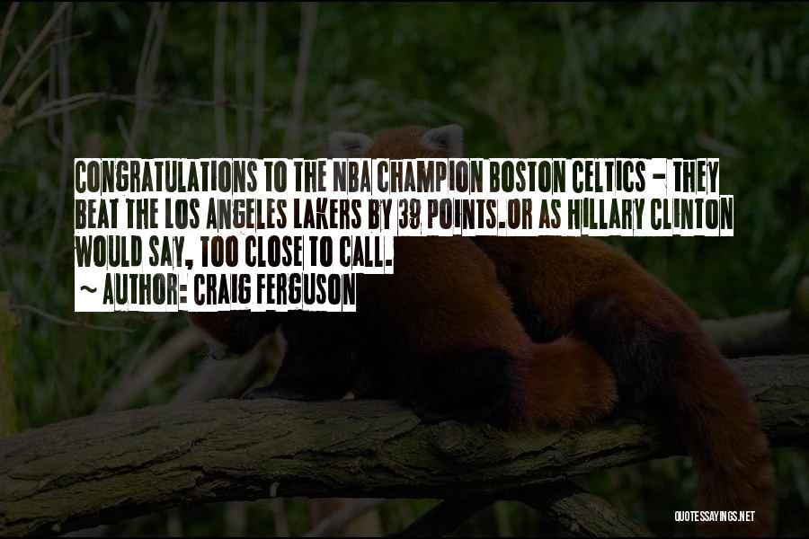 Craig Ferguson Quotes: Congratulations To The Nba Champion Boston Celtics - They Beat The Los Angeles Lakers By 39 Points.or As Hillary Clinton