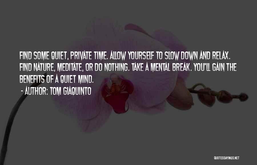 Tom Giaquinto Quotes: Find Some Quiet, Private Time. Allow Yourself To Slow Down And Relax. Find Nature, Meditate, Or Do Nothing. Take A