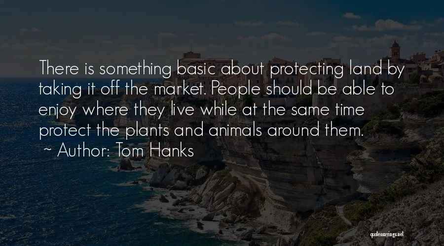Tom Hanks Quotes: There Is Something Basic About Protecting Land By Taking It Off The Market. People Should Be Able To Enjoy Where