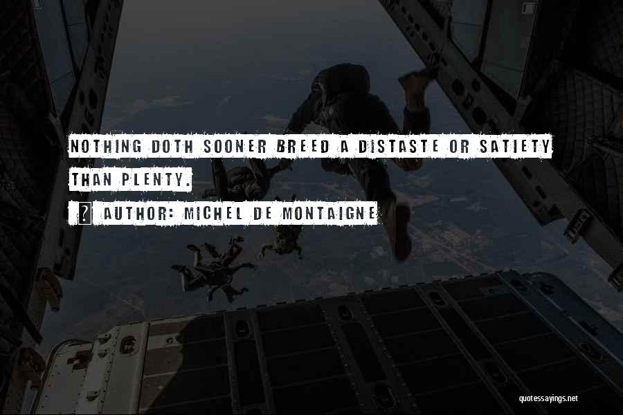 Michel De Montaigne Quotes: Nothing Doth Sooner Breed A Distaste Or Satiety Than Plenty.