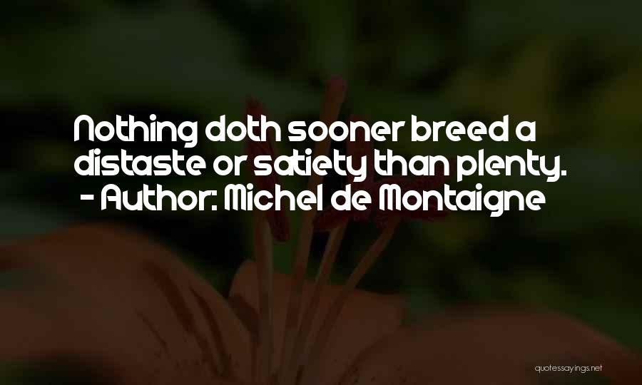 Michel De Montaigne Quotes: Nothing Doth Sooner Breed A Distaste Or Satiety Than Plenty.