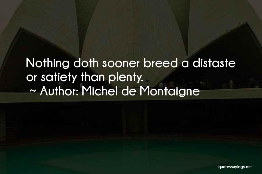 Michel De Montaigne Quotes: Nothing Doth Sooner Breed A Distaste Or Satiety Than Plenty.