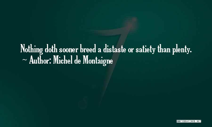 Michel De Montaigne Quotes: Nothing Doth Sooner Breed A Distaste Or Satiety Than Plenty.