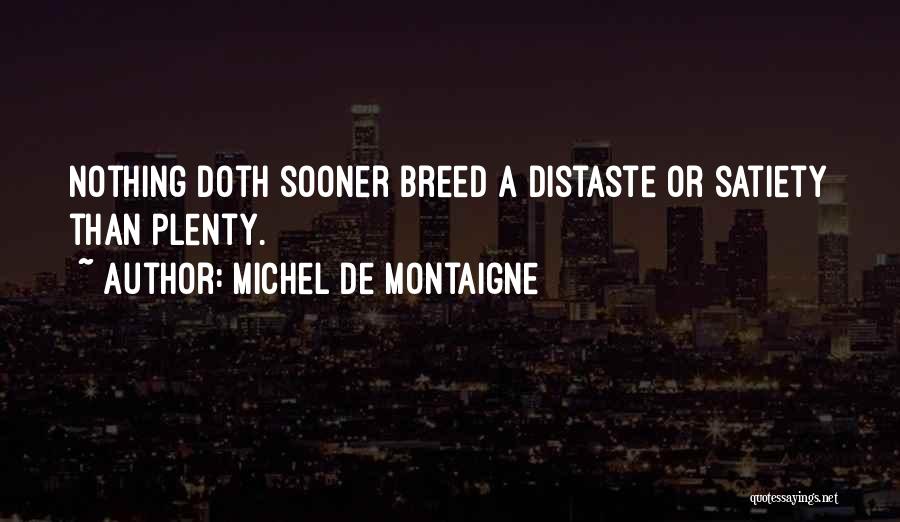 Michel De Montaigne Quotes: Nothing Doth Sooner Breed A Distaste Or Satiety Than Plenty.