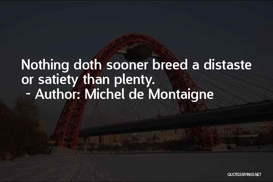 Michel De Montaigne Quotes: Nothing Doth Sooner Breed A Distaste Or Satiety Than Plenty.