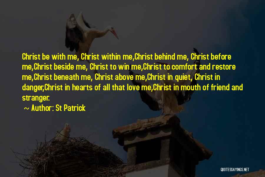 St Patrick Quotes: Christ Be With Me, Christ Within Me,christ Behind Me, Christ Before Me,christ Beside Me, Christ To Win Me,christ To Comfort