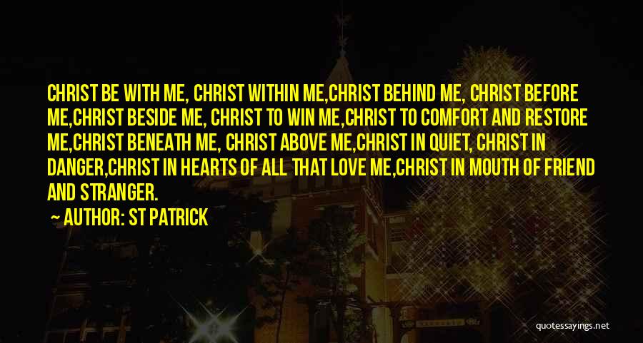 St Patrick Quotes: Christ Be With Me, Christ Within Me,christ Behind Me, Christ Before Me,christ Beside Me, Christ To Win Me,christ To Comfort