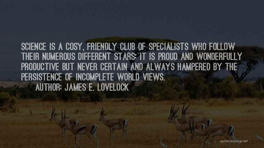 James E. Lovelock Quotes: Science Is A Cosy, Friendly Club Of Specialists Who Follow Their Numerous Different Stars; It Is Proud And Wonderfully Productive