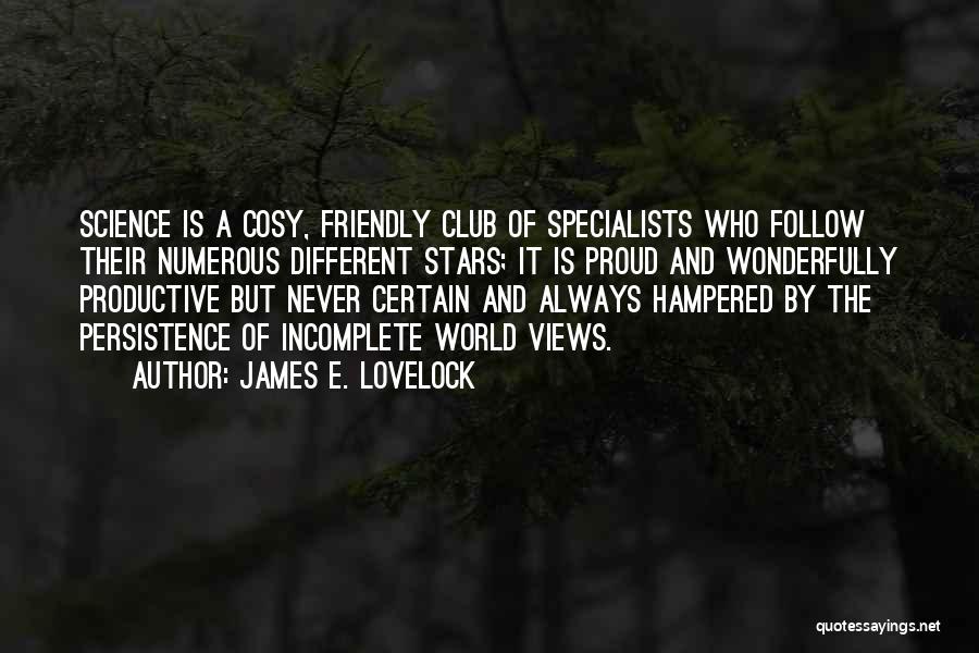 James E. Lovelock Quotes: Science Is A Cosy, Friendly Club Of Specialists Who Follow Their Numerous Different Stars; It Is Proud And Wonderfully Productive