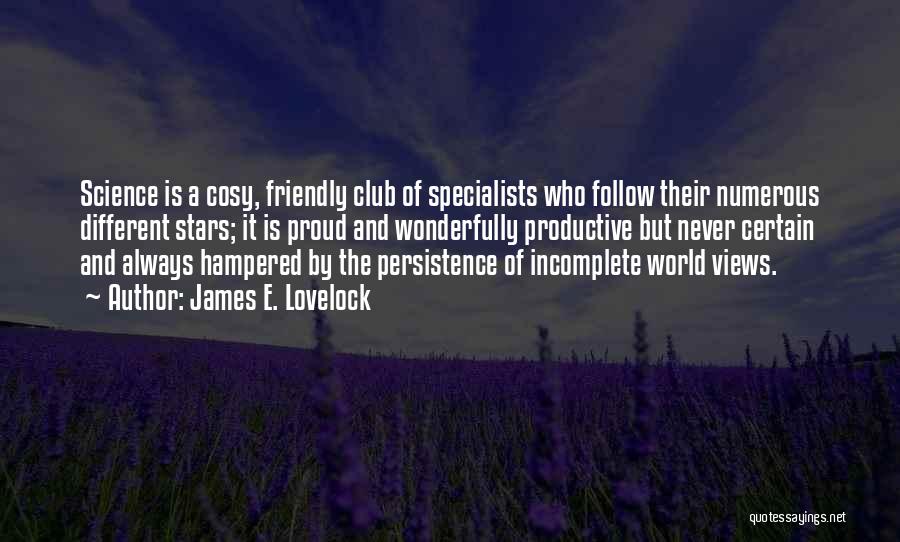 James E. Lovelock Quotes: Science Is A Cosy, Friendly Club Of Specialists Who Follow Their Numerous Different Stars; It Is Proud And Wonderfully Productive